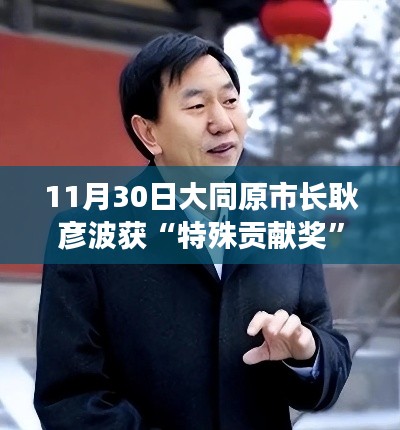 大同原市長耿彥波榮獲特殊貢獻(xiàn)獎，展現(xiàn)領(lǐng)導(dǎo)風(fēng)范與卓越成就??
