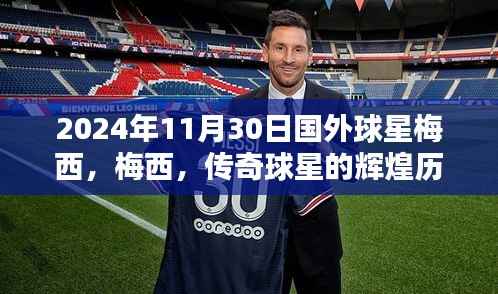梅西傳奇，全球影響力的輝煌歷程與足球巨星梅西的足跡（2024年11月30日）