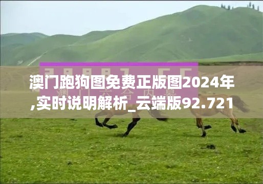 澳門跑狗圖免費正版圖2024年,實時說明解析_云端版92.721