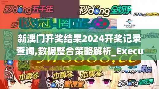 新澳門開獎(jiǎng)結(jié)果2024開獎(jiǎng)記錄查詢,數(shù)據(jù)整合策略解析_Executive75.265