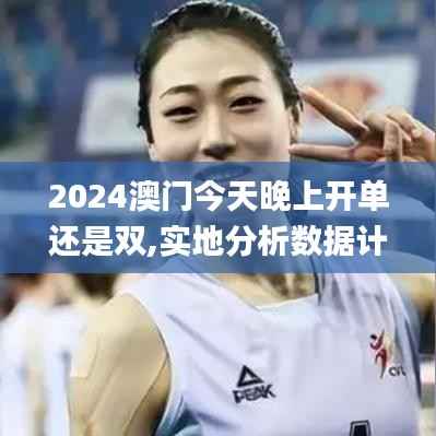 2024澳門今天晚上開單還是雙,實地分析數(shù)據(jù)計劃_Q35.274
