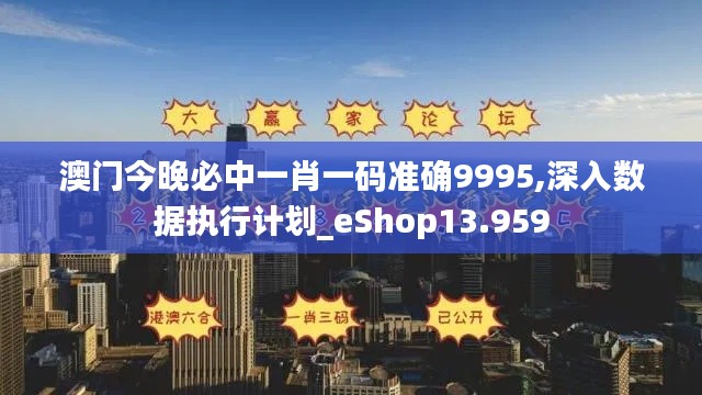澳門今晚必中一肖一碼準確9995,深入數(shù)據(jù)執(zhí)行計劃_eShop13.959