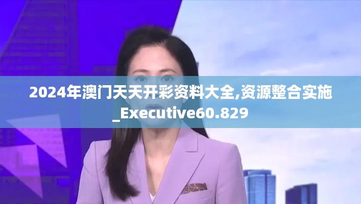 2024年澳門天天開彩資料大全,資源整合實施_Executive60.829