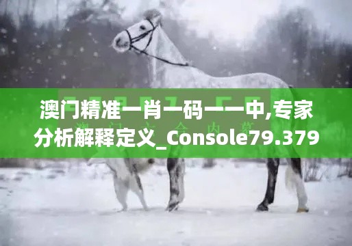 澳門精準一肖一碼一一中,專家分析解釋定義_Console79.379