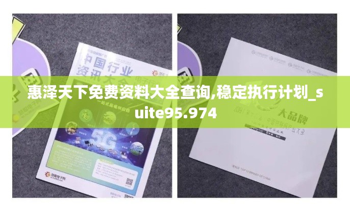 惠澤天下免費資料大全查詢,穩(wěn)定執(zhí)行計劃_suite95.974