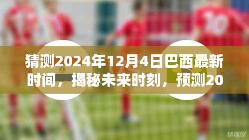 揭秘預(yù)測，2024年12月4日巴西最新時間揭秘與未來時刻展望