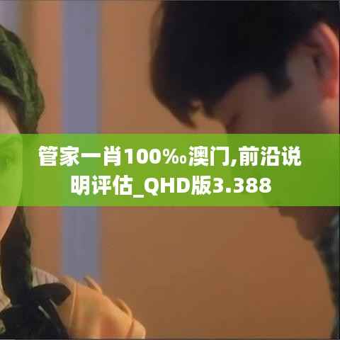 管家一肖100‰澳門,前沿說明評估_QHD版3.388