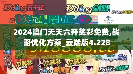 2024澳門天天六開獎彩免費,戰(zhàn)略優(yōu)化方案_云端版4.228