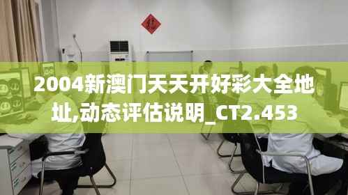 2004新澳門天天開好彩大全地址,動(dòng)態(tài)評(píng)估說明_CT2.453
