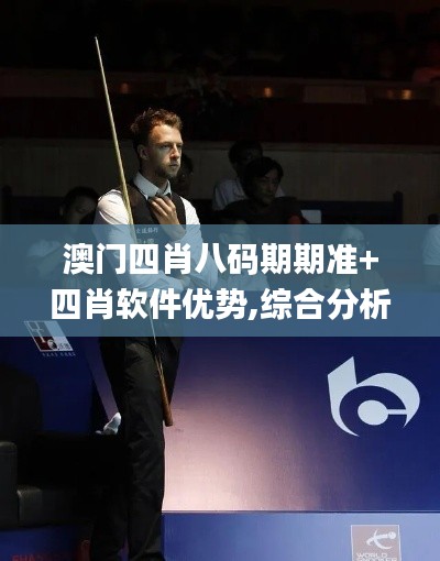 澳門(mén)四肖八碼期期準(zhǔn)+四肖軟件優(yōu)勢(shì),綜合分析解釋定義_進(jìn)階款4.758