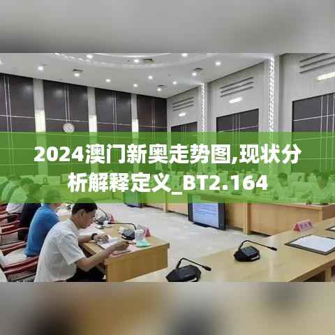 2024澳門新奧走勢(shì)圖,現(xiàn)狀分析解釋定義_BT2.164