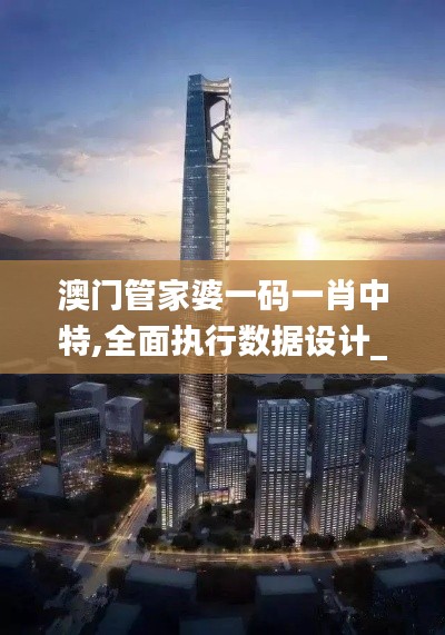 澳門管家婆一碼一肖中特,全面執(zhí)行數(shù)據(jù)設(shè)計(jì)_XR110.383