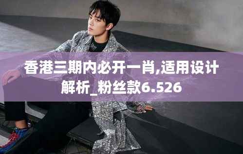 香港三期內(nèi)必開(kāi)一肖,適用設(shè)計(jì)解析_粉絲款6.526