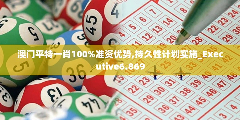 澳門平特一肖100%準(zhǔn)資優(yōu)勢,持久性計(jì)劃實(shí)施_Executive6.869
