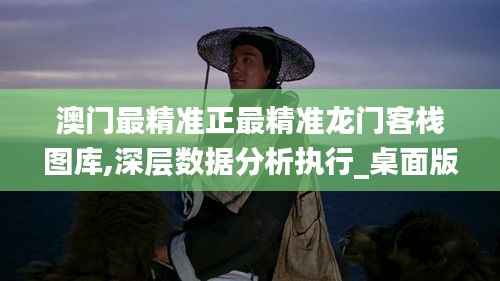 澳門最精準(zhǔn)正最精準(zhǔn)龍門客棧圖庫,深層數(shù)據(jù)分析執(zhí)行_桌面版6.830