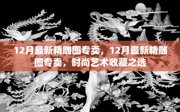 12月最新精雕圖專賣，時(shí)尚藝術(shù)收藏的理想之選