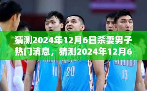 獨家揭秘，關(guān)于2024年12月6日殺妻男子事件深度解析與最新動態(tài)熱議猜測