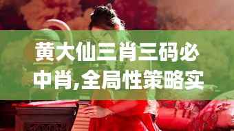 黃大仙三肖三碼必中肖,全局性策略實(shí)施協(xié)調(diào)_桌面款17.738