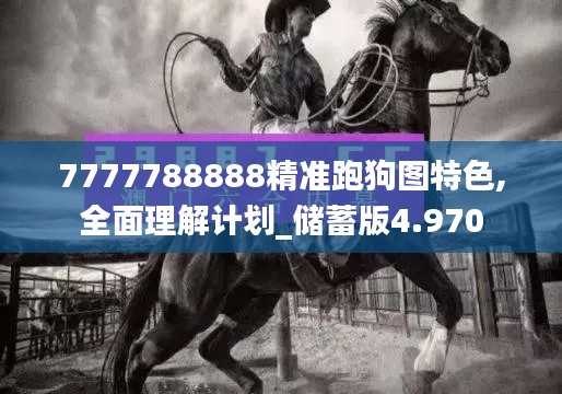 7777788888精準(zhǔn)跑狗圖特色,全面理解計劃_儲蓄版4.970