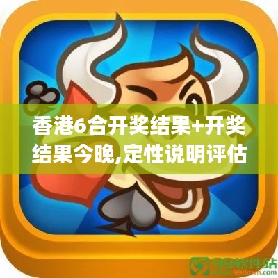 香港6合開獎結果+開獎結果今晚,定性說明評估_旗艦版4.894