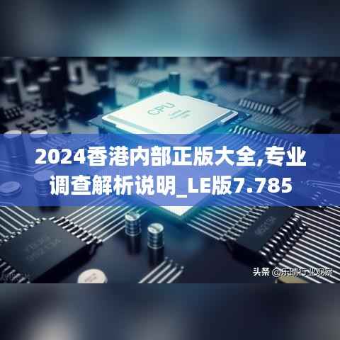2024香港內(nèi)部正版大全,專業(yè)調(diào)查解析說明_LE版7.785
