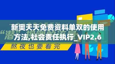 新奧天天免費資料單雙的使用方法,社會責任執(zhí)行_VIP2.629