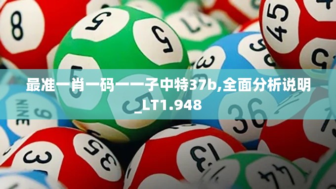 最準(zhǔn)一肖一碼一一子中特37b,全面分析說明_LT1.948