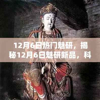 揭秘，科技巔峰之作，魅研新品重塑未來生活體驗(yàn)（12月6日熱點(diǎn)解析）