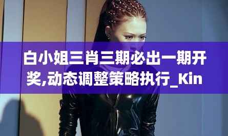 白小姐三肖三期必出一期開獎(jiǎng),動(dòng)態(tài)調(diào)整策略執(zhí)行_Kindle2.975