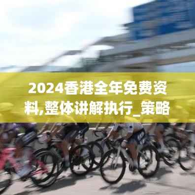 2024香港全年免費資料,整體講解執(zhí)行_策略版4.428