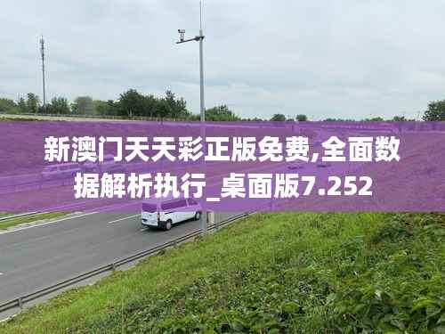 新澳門天天彩正版免費(fèi),全面數(shù)據(jù)解析執(zhí)行_桌面版7.252