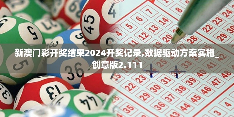 新澳門彩開獎(jiǎng)結(jié)果2024開獎(jiǎng)記錄,數(shù)據(jù)驅(qū)動(dòng)方案實(shí)施_創(chuàng)意版2.111