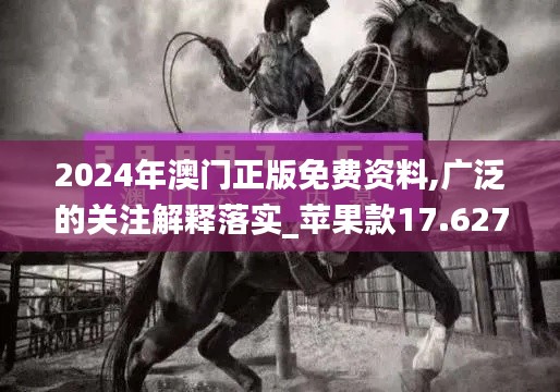 2024年澳門正版免費資料,廣泛的關(guān)注解釋落實_蘋果款17.627