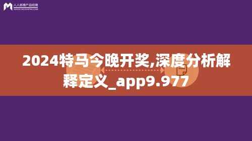 2024特馬今晚開獎,深度分析解釋定義_app9.977