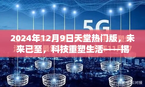 揭秘未來科技重塑生活，2024年12月9日天堂熱門版全新高科技產(chǎn)品亮相