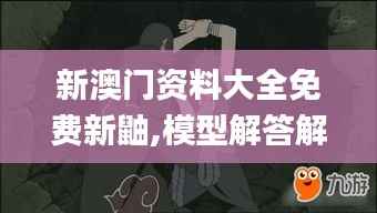 新澳門資料大全免費(fèi)新鼬,模型解答解釋落實(shí)_Z1.252