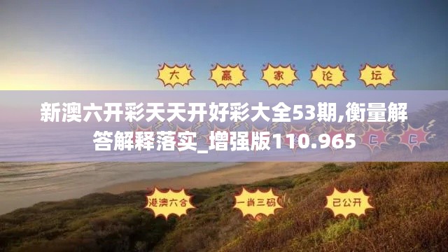 新澳六開彩天天開好彩大全53期,衡量解答解釋落實_增強版110.965