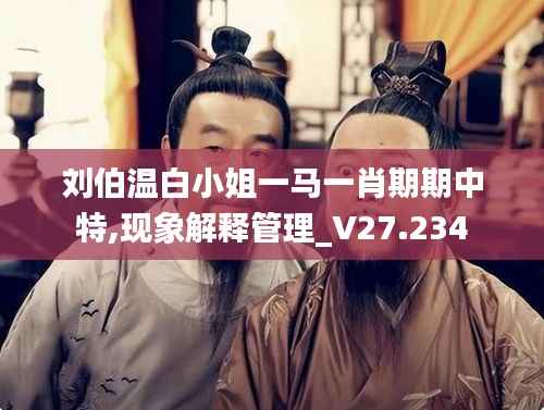 劉伯溫白小姐一馬一肖期期中特,現(xiàn)象解釋管理_V27.234