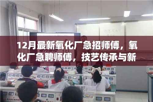 氧化廠急聘師傅，技藝傳承與新時(shí)代工業(yè)發(fā)展的呼喚之崗位空缺