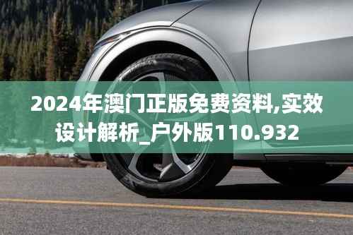 2024年澳門正版免費資料,實效設(shè)計解析_戶外版110.932
