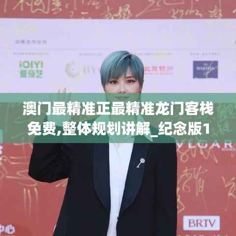 澳門最精準(zhǔn)正最精準(zhǔn)龍門客棧免費,整體規(guī)劃講解_紀(jì)念版10.558