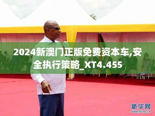 2024新澳門正版免費資本車,安全執(zhí)行策略_XT4.455