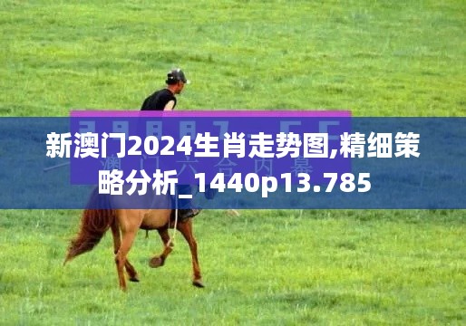 新澳門2024生肖走勢圖,精細(xì)策略分析_1440p13.785
