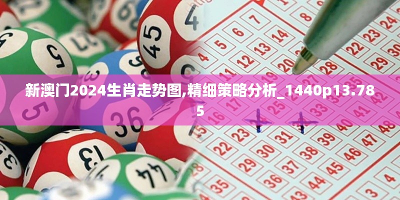 新澳門2024生肖走勢圖,精細(xì)策略分析_1440p13.785