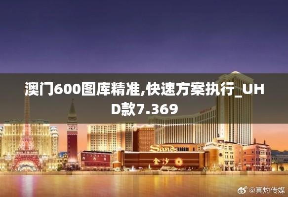 澳門600圖庫(kù)精準(zhǔn),快速方案執(zhí)行_UHD款7.369