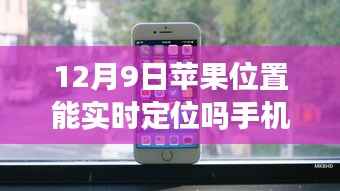 揭秘，12月9日蘋果手機(jī)實(shí)時(shí)定位功能能否實(shí)現(xiàn)？
