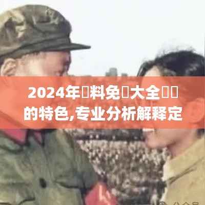 2024年資料免費(fèi)大全優(yōu)勢(shì)的特色,專業(yè)分析解釋定義_移動(dòng)版12.818