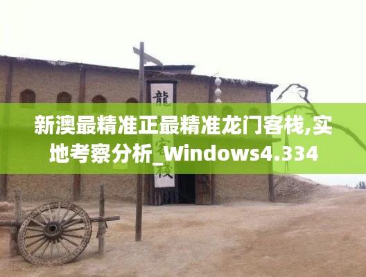 新澳最精準正最精準龍門客棧,實地考察分析_Windows4.334