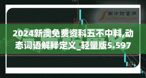 2024新澳免費(fèi)資科五不中料,動(dòng)態(tài)詞語解釋定義_輕量版5.597