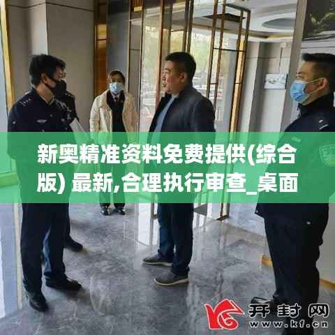 新奧精準(zhǔn)資料免費(fèi)提供(綜合版) 最新,合理執(zhí)行審查_桌面款4.380